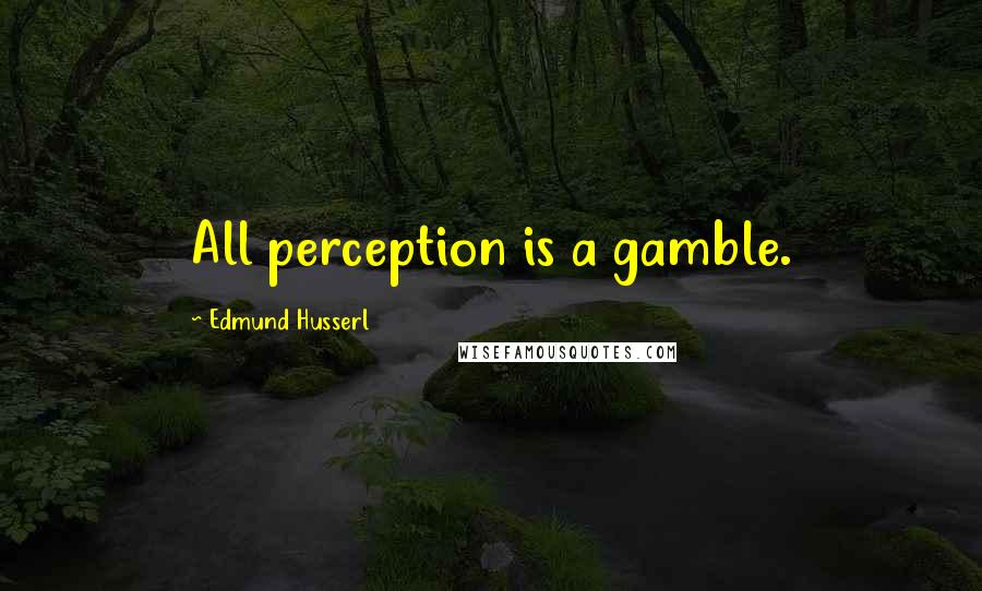 Edmund Husserl Quotes: All perception is a gamble.