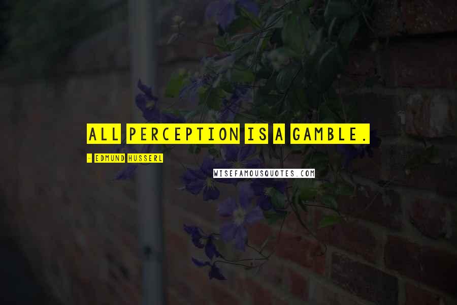 Edmund Husserl Quotes: All perception is a gamble.