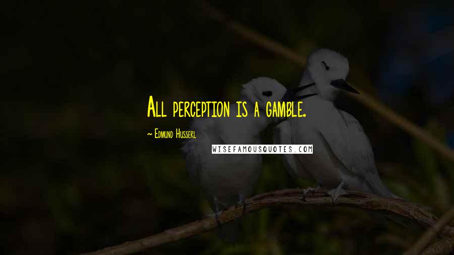 Edmund Husserl Quotes: All perception is a gamble.