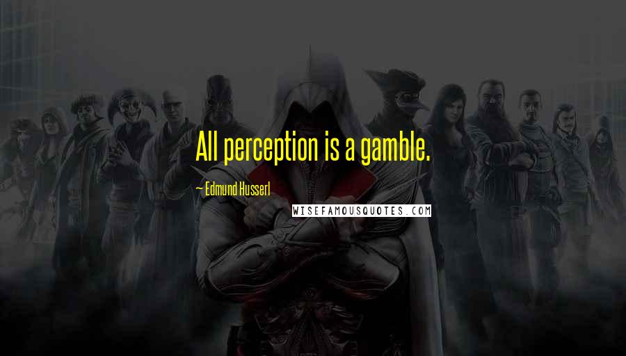 Edmund Husserl Quotes: All perception is a gamble.