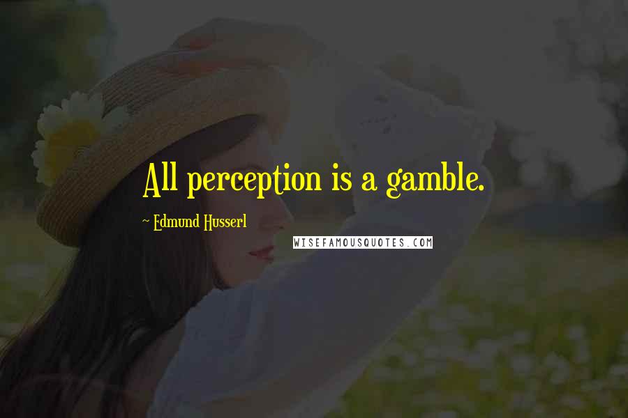 Edmund Husserl Quotes: All perception is a gamble.