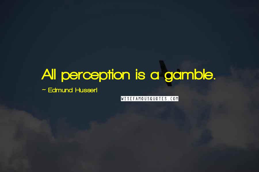 Edmund Husserl Quotes: All perception is a gamble.