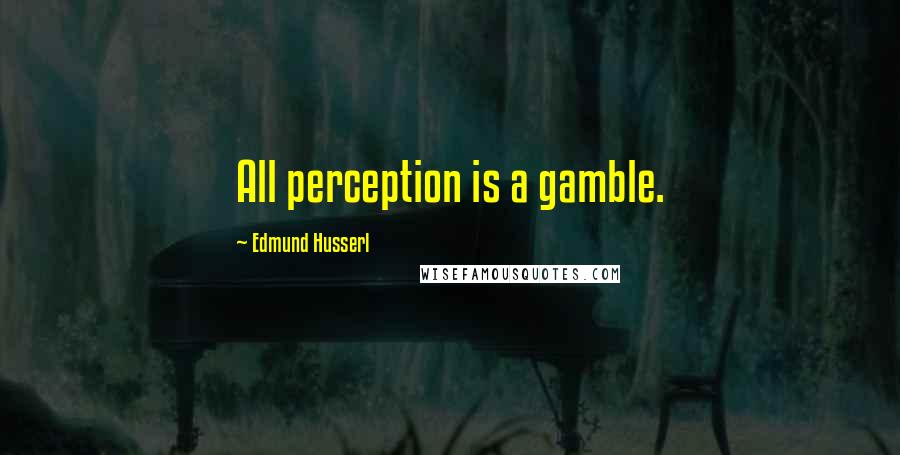 Edmund Husserl Quotes: All perception is a gamble.