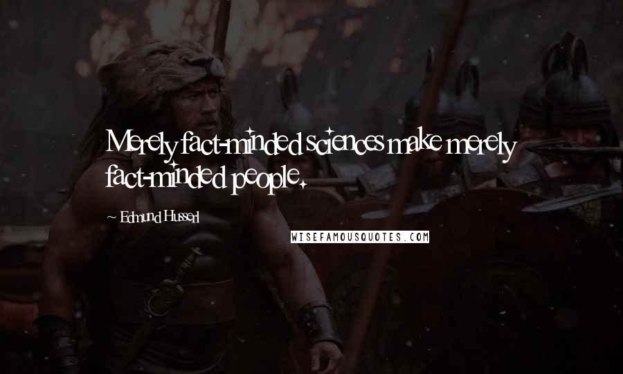 Edmund Husserl Quotes: Merely fact-minded sciences make merely fact-minded people.