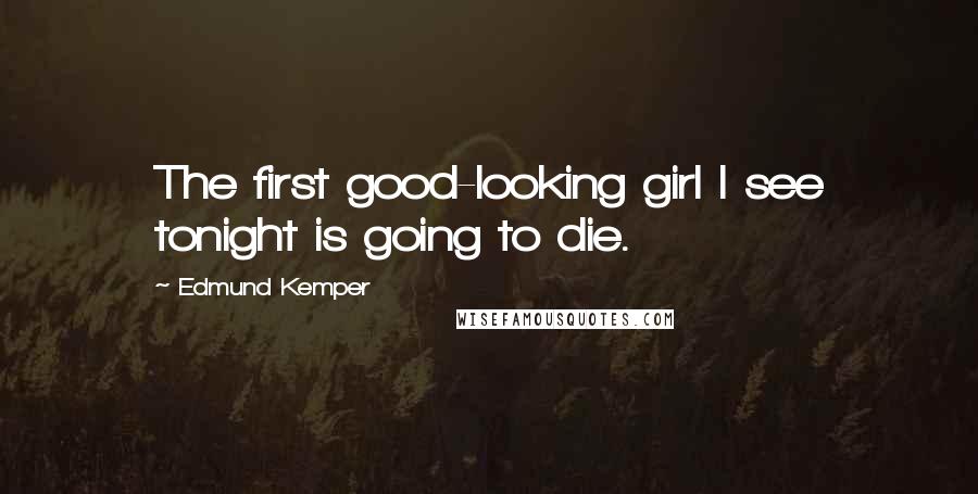 Edmund Kemper Quotes: The first good-looking girl I see tonight is going to die.