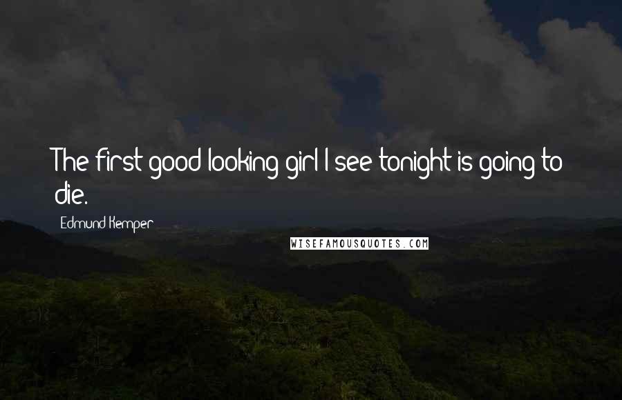 Edmund Kemper Quotes: The first good-looking girl I see tonight is going to die.