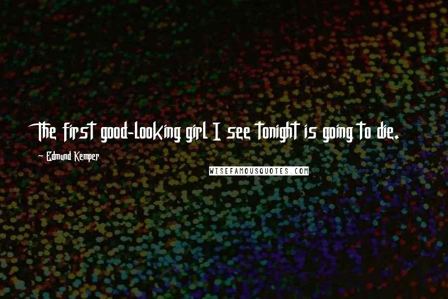 Edmund Kemper Quotes: The first good-looking girl I see tonight is going to die.