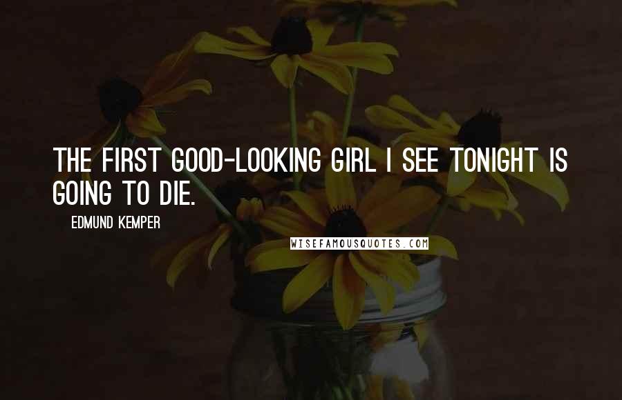 Edmund Kemper Quotes: The first good-looking girl I see tonight is going to die.