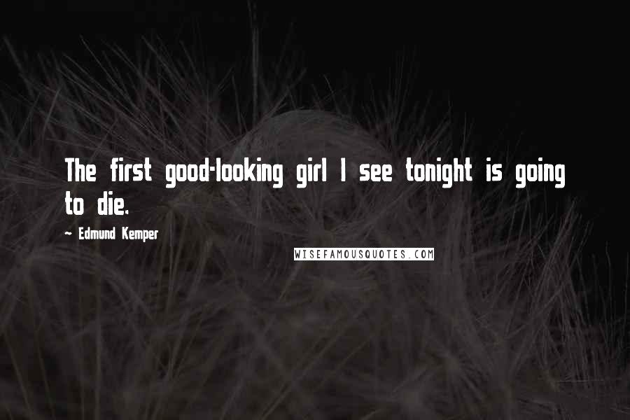 Edmund Kemper Quotes: The first good-looking girl I see tonight is going to die.