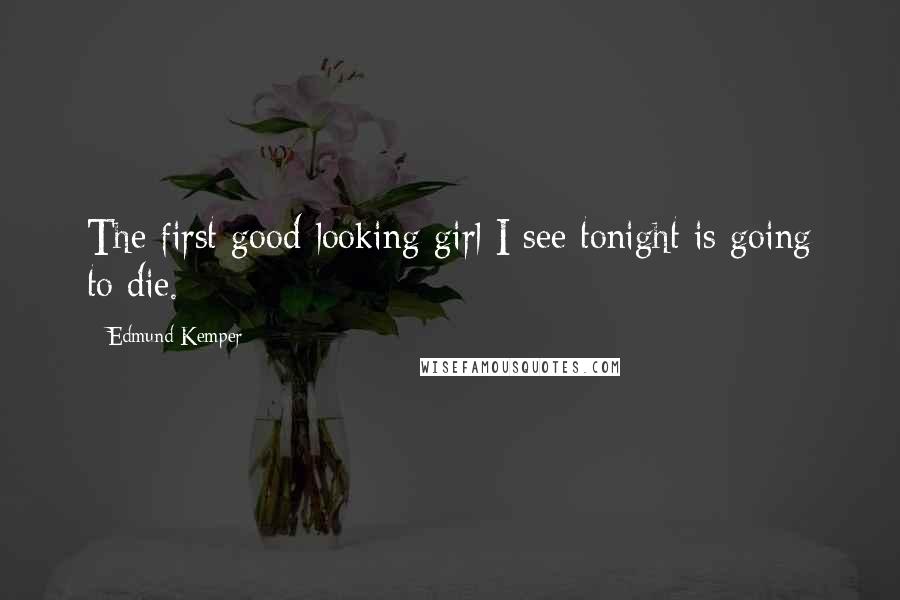 Edmund Kemper Quotes: The first good-looking girl I see tonight is going to die.