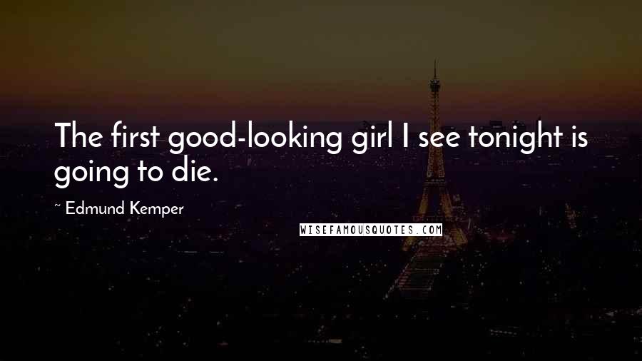 Edmund Kemper Quotes: The first good-looking girl I see tonight is going to die.