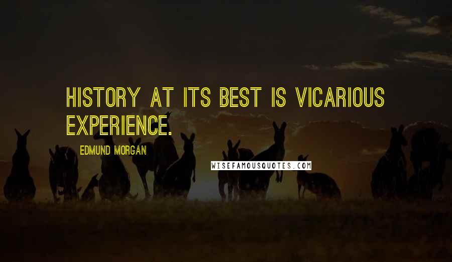 Edmund Morgan Quotes: History at its best is vicarious experience.