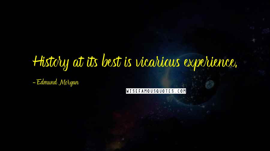 Edmund Morgan Quotes: History at its best is vicarious experience.