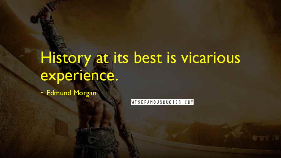 Edmund Morgan Quotes: History at its best is vicarious experience.