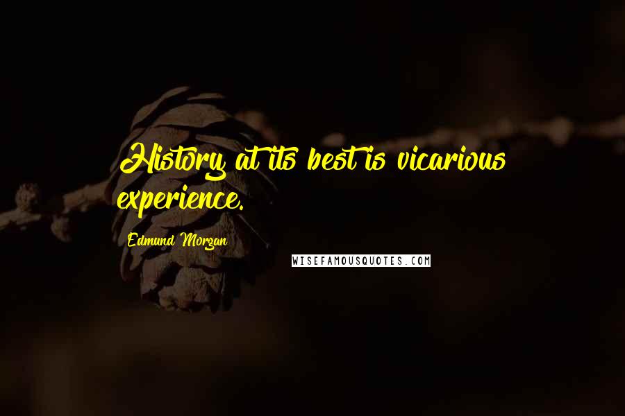 Edmund Morgan Quotes: History at its best is vicarious experience.