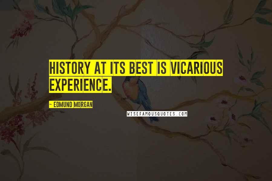 Edmund Morgan Quotes: History at its best is vicarious experience.