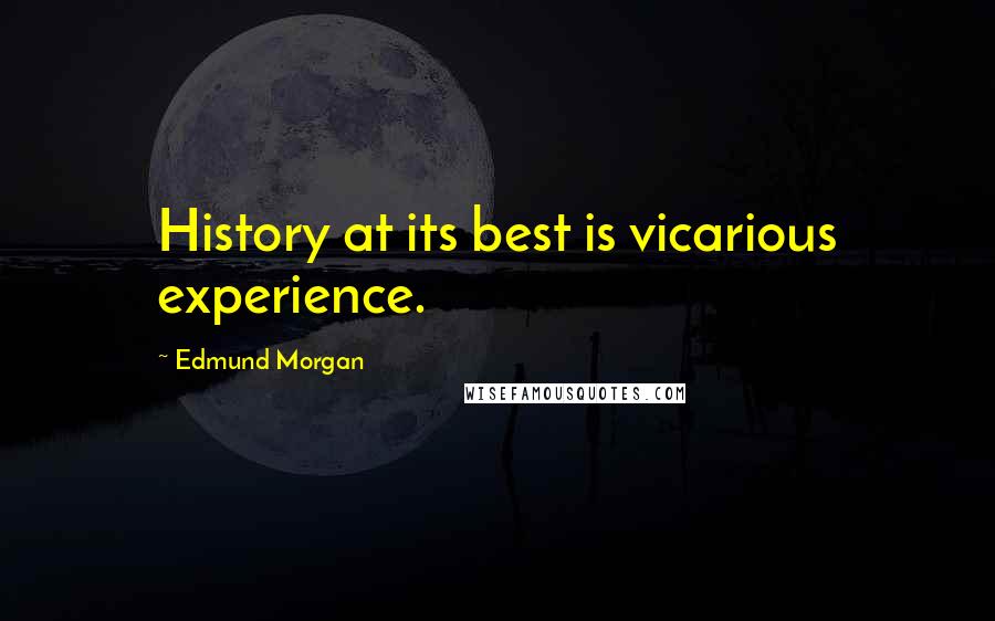 Edmund Morgan Quotes: History at its best is vicarious experience.