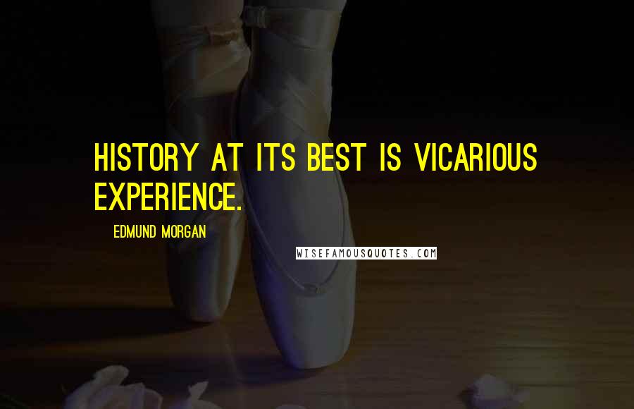 Edmund Morgan Quotes: History at its best is vicarious experience.