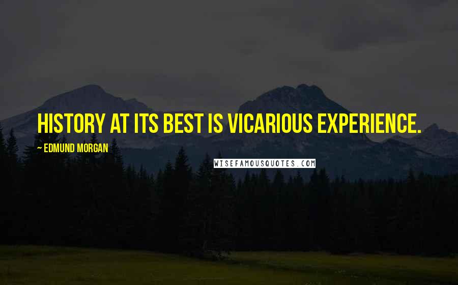 Edmund Morgan Quotes: History at its best is vicarious experience.