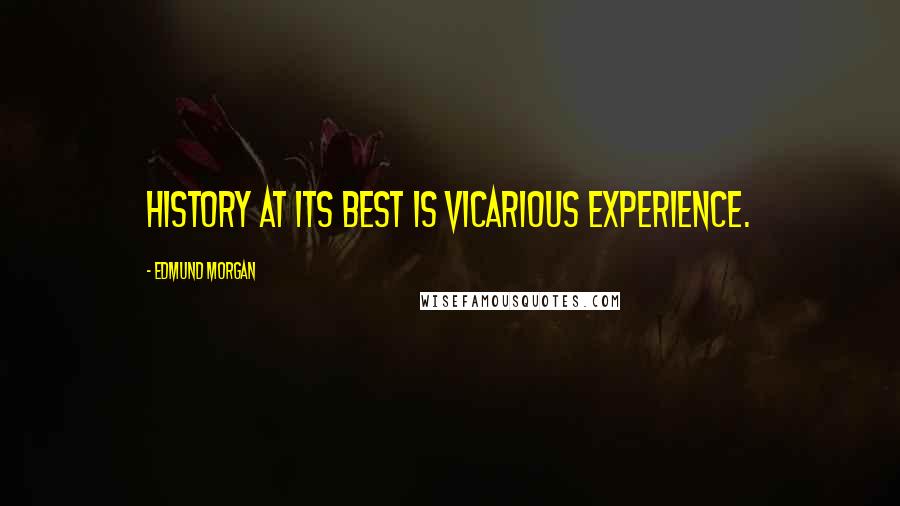 Edmund Morgan Quotes: History at its best is vicarious experience.