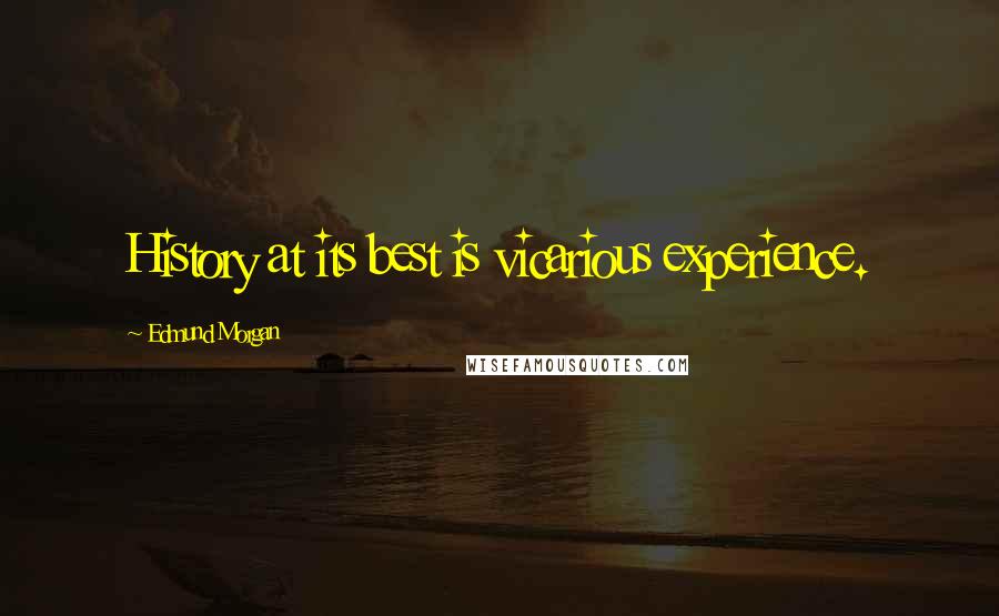 Edmund Morgan Quotes: History at its best is vicarious experience.