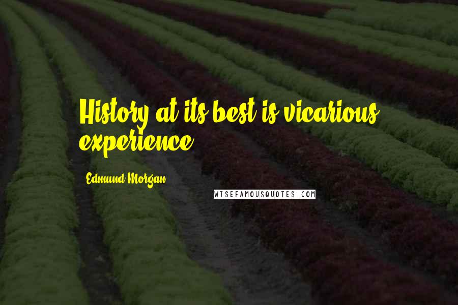 Edmund Morgan Quotes: History at its best is vicarious experience.