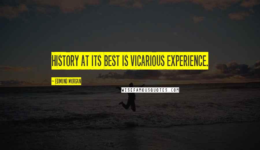 Edmund Morgan Quotes: History at its best is vicarious experience.