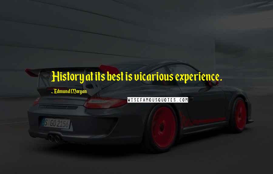 Edmund Morgan Quotes: History at its best is vicarious experience.