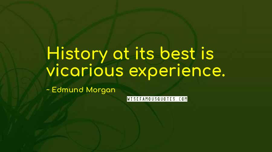 Edmund Morgan Quotes: History at its best is vicarious experience.