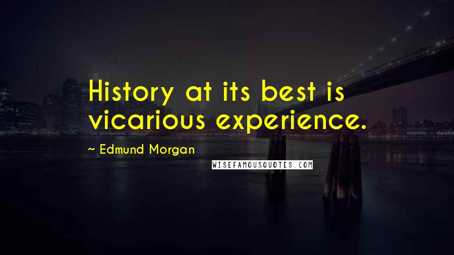 Edmund Morgan Quotes: History at its best is vicarious experience.