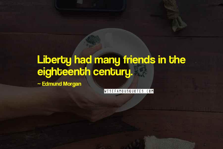 Edmund Morgan Quotes: Liberty had many friends in the eighteenth century.