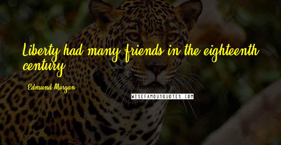 Edmund Morgan Quotes: Liberty had many friends in the eighteenth century.