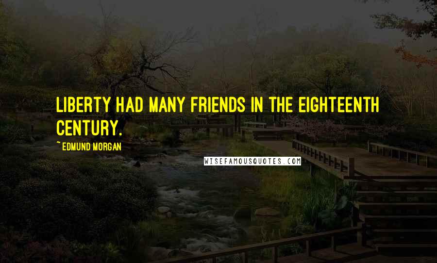 Edmund Morgan Quotes: Liberty had many friends in the eighteenth century.