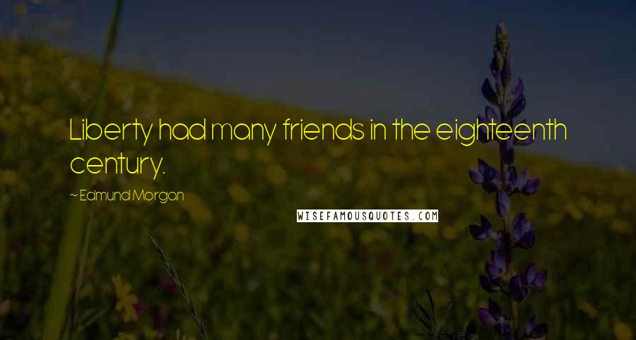 Edmund Morgan Quotes: Liberty had many friends in the eighteenth century.