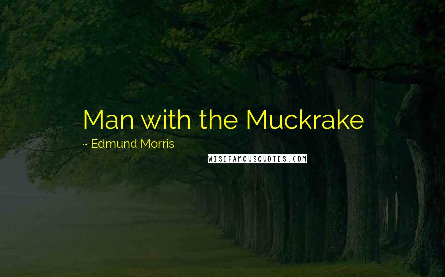 Edmund Morris Quotes: Man with the Muckrake