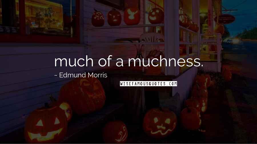 Edmund Morris Quotes: much of a muchness.