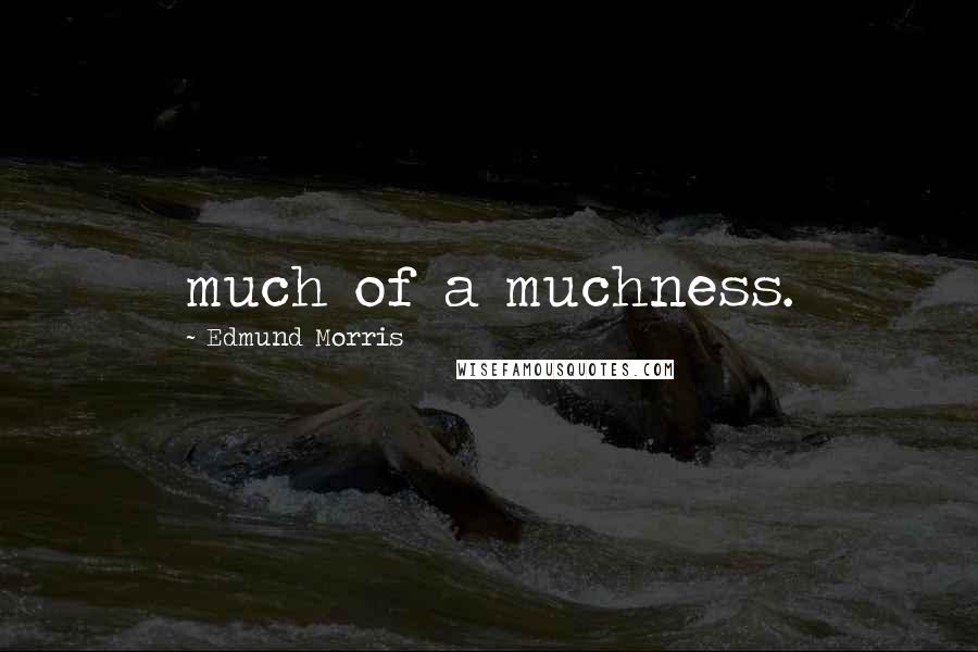 Edmund Morris Quotes: much of a muchness.