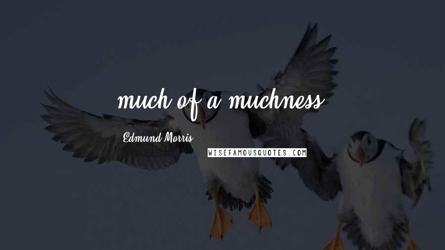 Edmund Morris Quotes: much of a muchness.