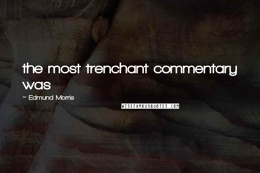 Edmund Morris Quotes: the most trenchant commentary was