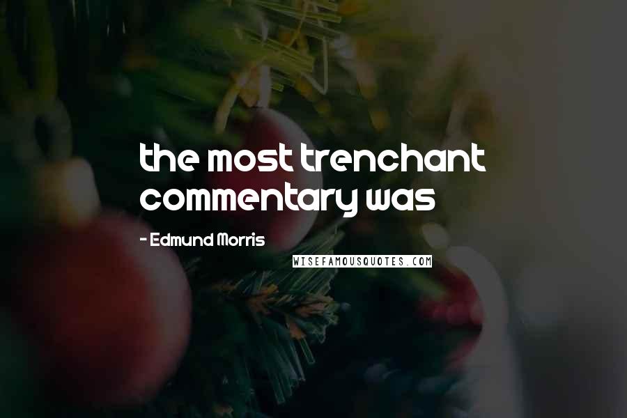 Edmund Morris Quotes: the most trenchant commentary was