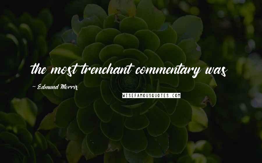 Edmund Morris Quotes: the most trenchant commentary was
