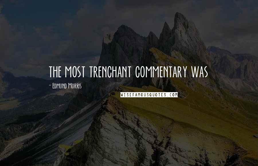 Edmund Morris Quotes: the most trenchant commentary was