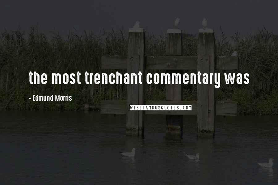 Edmund Morris Quotes: the most trenchant commentary was