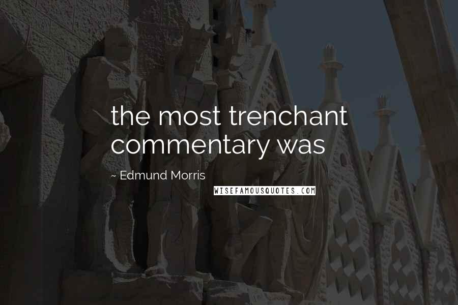 Edmund Morris Quotes: the most trenchant commentary was