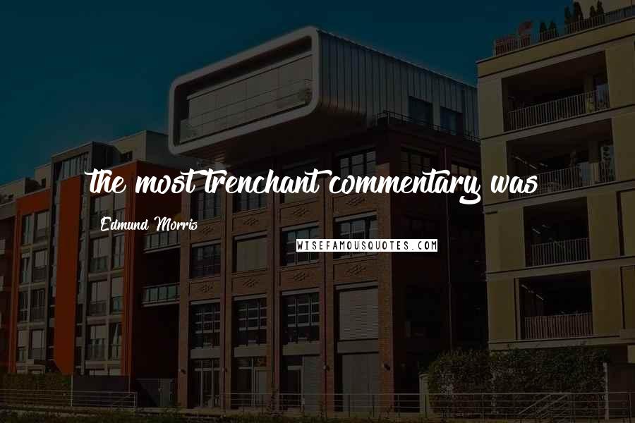 Edmund Morris Quotes: the most trenchant commentary was