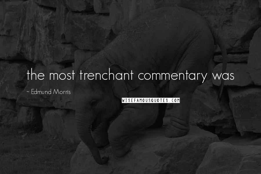 Edmund Morris Quotes: the most trenchant commentary was
