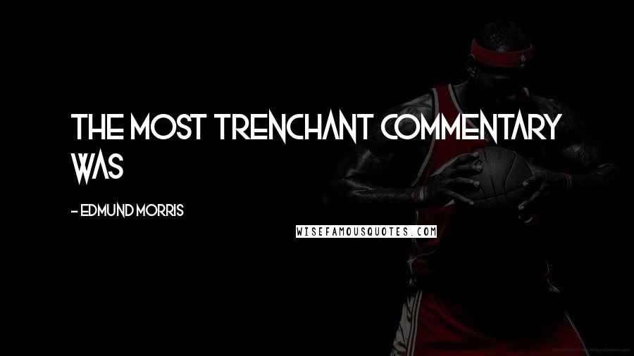 Edmund Morris Quotes: the most trenchant commentary was