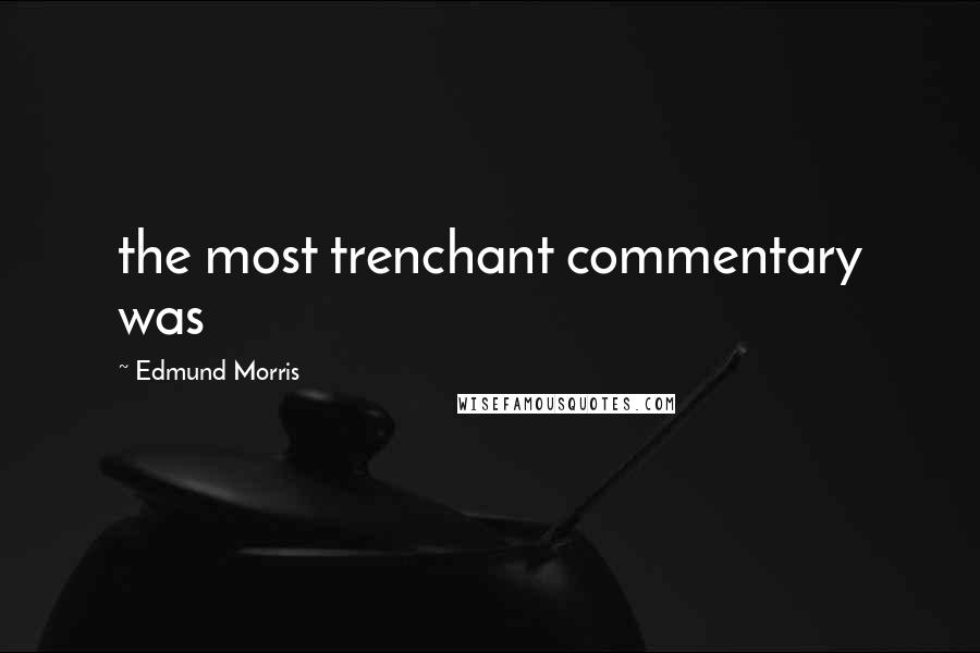 Edmund Morris Quotes: the most trenchant commentary was