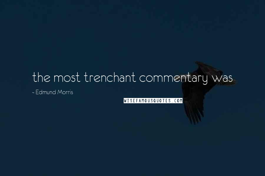 Edmund Morris Quotes: the most trenchant commentary was
