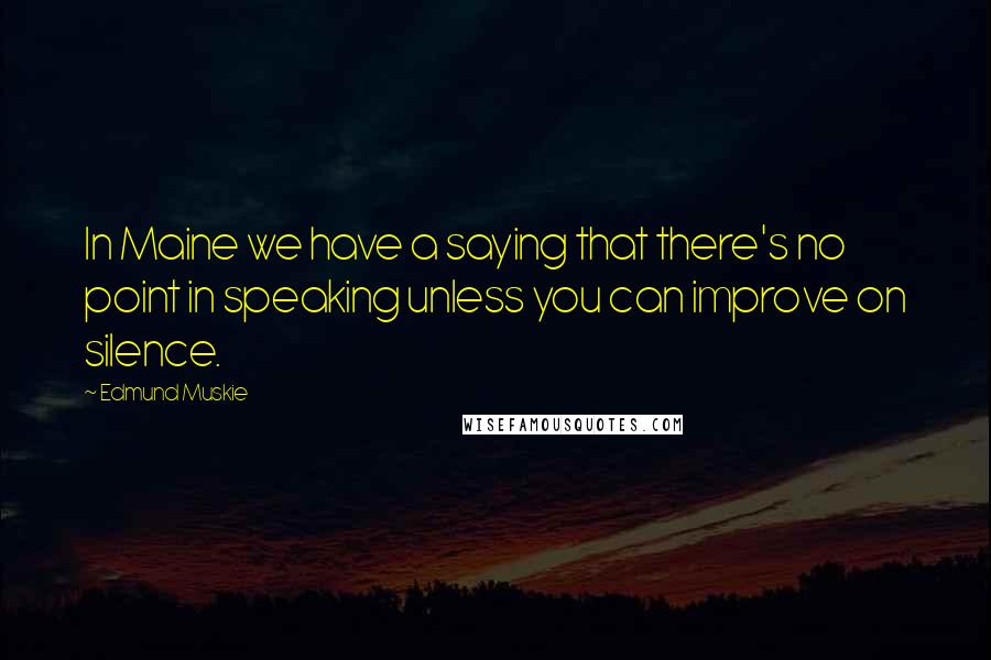 Edmund Muskie Quotes: In Maine we have a saying that there's no point in speaking unless you can improve on silence.